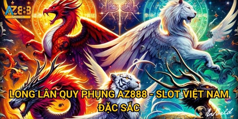 Long Lân Quy Phụng Az888 - Tứ linh thiêng hội tụ 2 Long Lân Quy Phụng Az888 - Slot Việt Nam đặc sắc